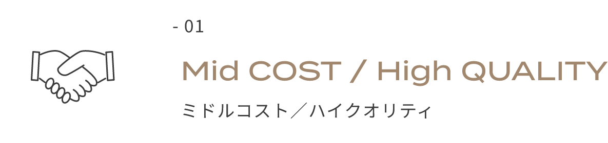 - 01 Mid COST / High QUALITY ミドルコスト／ハイクオリティ